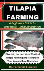 Tilapia Farming: A Beginner's Guide To Successful Tilapia Aquaculture: Dive into the Lucrative World of Tilapia Farming and Transform Your Aquaculture Operation