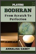 Playing Bodhran from Scratch to Perfection: Rhythmic Foundations, An Handbook To Unleashing Your Potential In Crafting Your Bodhr?n Beat With Precision.