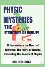 Physic Mysteries The Structure of Reality: A Journey into the Heart of Existence: The Fabric of Reality: Unraveling the Secrets of Physics