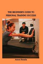 The Beginner's Guide to Personal Training Success