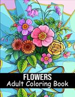 Flowers Coloring Book for Adults: 40 Flower Coloring Book For Seniors In Large Print Floral Designs, Arrangements, and Bouquets for Stress Relief