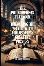 The Philosophers Playbook: Unlocking the World with Philosophy's Greatest Puzzles