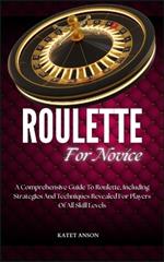Roulette for Novice: A Comprehensive Guide To Roulette, Including Strategies And Techniques Revealed For Players Of All Skill Levels