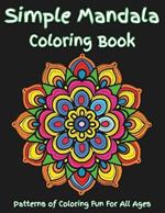 Simple Mandala Coloring Book: An easy mandala coloring book for kids and adults. Everyone can enjoy this simple mandala coloring book designed for beginners and adults with various skills. Great for calm, relaxation, mindfulness and building creativity.