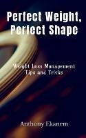 Perfect Weight, Perfect Shape: Weight Loss Management Tips and Tricks - Anthony Ekanem - cover