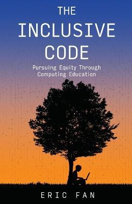 The Inclusive Code: Pursuing Equity Through Computing Education - Eric Fan - cover