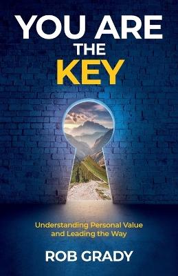 You Are the Key: Understanding Personal Value and Leading the Way - Rob Grady - cover