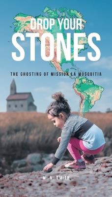 Drop Your Stones: The Ghosting of Mission La Mosquitia - M?nika Smith - cover