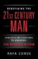 REDEFINING THE 21st CENTURY MAN: Principles and Disciplines to Unleash The Warrior Within