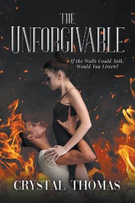 The Unforgivable: If The Walls Could Talk, Would You Listen? - Crystal Thomas - cover