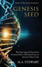 Genesis Seed: The Epic Saga of One Man's Genetic Power Unlocked from an Ancient Alien Code