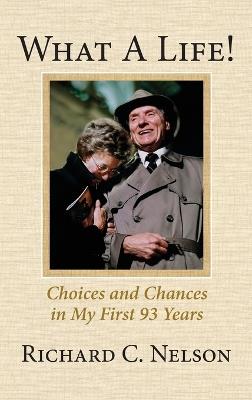 What a Life! Choices and Chances in My First 93 Years - Richard C Nelson - cover