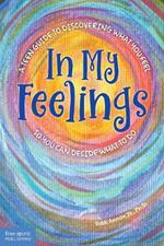 In My Feelings: A Teen Guide to Discovering What You Feel So You Can Decide What to Do
