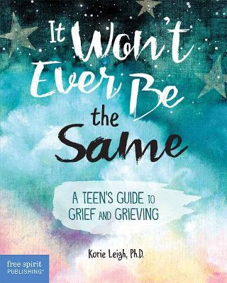 It Won't Ever Be the Same: A Teen's Guide to Grief and Grieving - Korie Leigh - cover