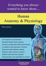 Human Anatomy and Physiology: Everything You Always Wanted to Know About...