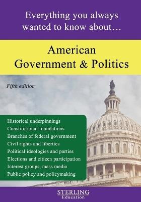 American Government and Politics: Everything You Always Wanted to Know About... - Sterling Education - cover
