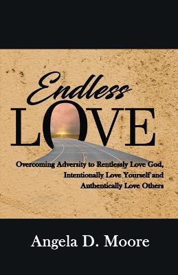 Endless Love: Overcoming Adversity to Relentlessly Love God, Intentionally Love Yourself, and Authentically Love Others - Angela D Moore - cover