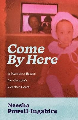 Come By Here: A Memoir in Essays from Georgia's Geechee Coast - Neesha Powell-Ingabire - cover