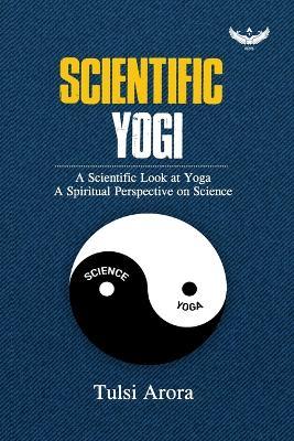 Scientific Yogi: A Scientific Look at Yoga A Spiritual Perspective on Science - Tulsi Arora - cover