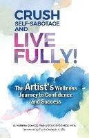 Crush Self-Sabotage and Live Fully!: The Artist's Wellness Journey to Confidence and Success - A Yanina Gomez,Sergio Gomez - cover