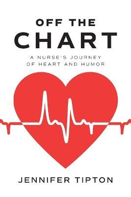 Off the Chart: A Nurse's Journey of Heart and Humor - Jennifer Tipton - cover