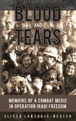 Blood and Tears: Memoirs of a Combat Medic in Operation Iraqi Freedom