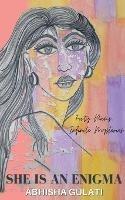 She is an Enigma: Forty Poems, Infinite Mysteries - Abhisha Gulati - cover
