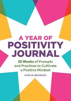 A Year of Positivity Journal: 52 Weeks of Prompts and Practices to Cultivate a Positive Mindset - Evelyn Betances - cover