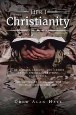 Tier 1 Christianity: The Stories, Lessons, and Heroes of the Special Operations Community. The Gospel of Jesus, and the Journey of Discipleship
