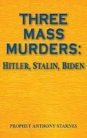 Three Mass Murderers: Hitler, Stalin and Biden - Anthony Starnes - cover
