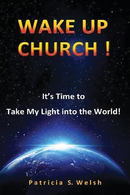 Wake Up Church!: It's time to take my light into the world! - Patricia S Welsh - cover
