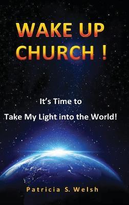 Wake Up Church!: It's time to take my light into the world! - Patricia S Welsh - cover