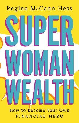 Super Woman Wealth: How to Become Your Own Financial Hero - Regina McCann Hess - cover