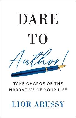 Dare to Author! : Take Charge of the Narrative of Your Life  - Lior Arussy - cover