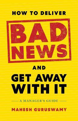 How to Deliver Bad News and Get Away with It: A Manager's Guide - Mahesh Guruswamy - cover