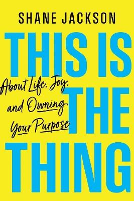 This Is the Thing: About Life, Joy, and Owning Your Purpose - Shane Jackson - cover