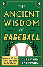 The Ancient Wisdom of Baseball: Lessons for Life from Homer's Odyssey to the World Series