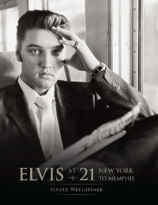 Elvis at 21: New York to Memphis - Alfred Wertheimer,Alfred Wertheimer - cover