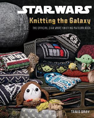 Star Wars: Knitting the Galaxy: The Official Star Wars Knitting Pattern Book - Tanis Gray - cover