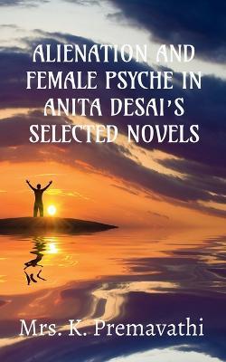 Alienation and Female Psyche in Anita Desai's Selecte Novels. - K - cover