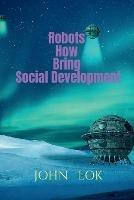 Robots How Bring Social Development - John Lok - cover