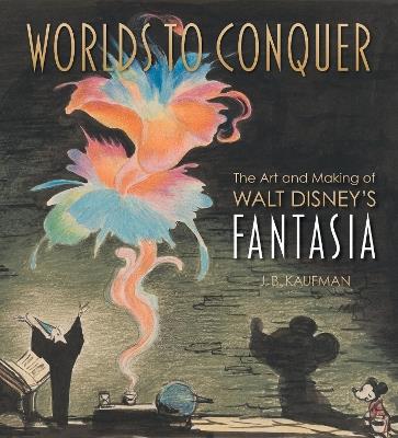 Worlds to Conquer: The Art & Making of Walt Disney's Fantasia - J.B. Kaufman - cover