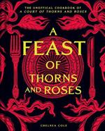 A Feast of Thorns and Roses: The Unofficial Cookbook of A Court of Thorns and Roses