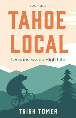 Tahoe Local: Lessons from the High Life - Trish Tomer - cover