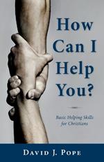 How Can I Help You?: Basic Helping Skills for Christians