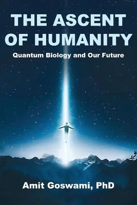 The Ascent of Humanity: Quantum Biology and Our Future - Amit Goswami - cover