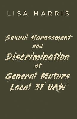 Sexual Harassment and Discrimination at General Motors Local 31 UAW - Lisa Harris - cover