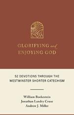 Glorifying and Enjoying God: 52 Devotions Through the Westminster Shorter Catechism