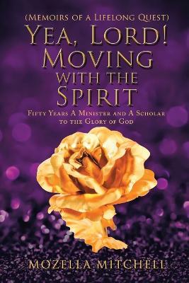 Yea, Lord! Moving with the Spirit: Fifty Years a Minister and a Scholar to the Glory of God - Mozella G Mitchell - cover