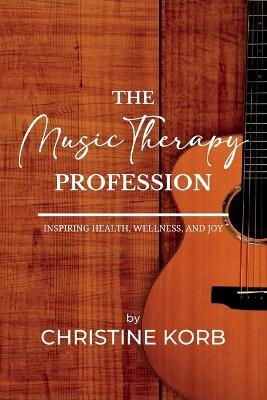 The Music Therapy Profession: Inspiring Health, Wellness, and Joy - Christine A Korb - cover